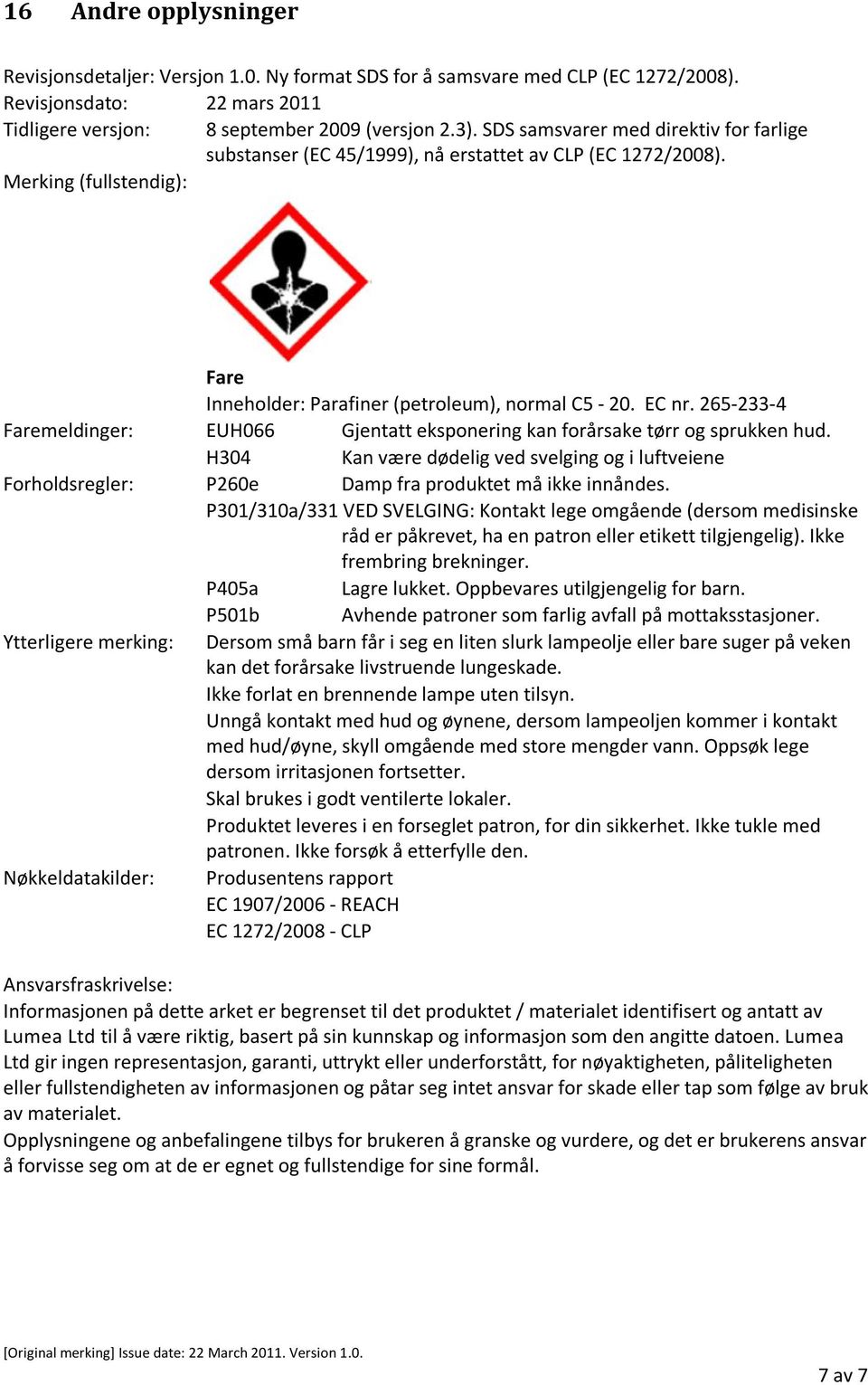 265-233-4 Faremeldinger: EUH066 Gjentatt eksponering kan forårsake tørr og sprukken hud. H304 Kan være dødelig ved svelging og i luftveiene Forholdsregler: P260e Damp fra produktet må ikke innåndes.