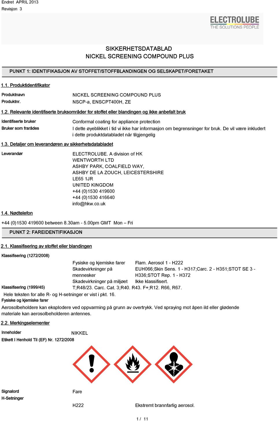 Relevante identifiserte bruksområder for stoffet eller blandingen og ikke anbefalt bruk Identifiserte bruker Bruker som frarådes Conformal coating for appliance protection I dette øyeblikket i tid vi