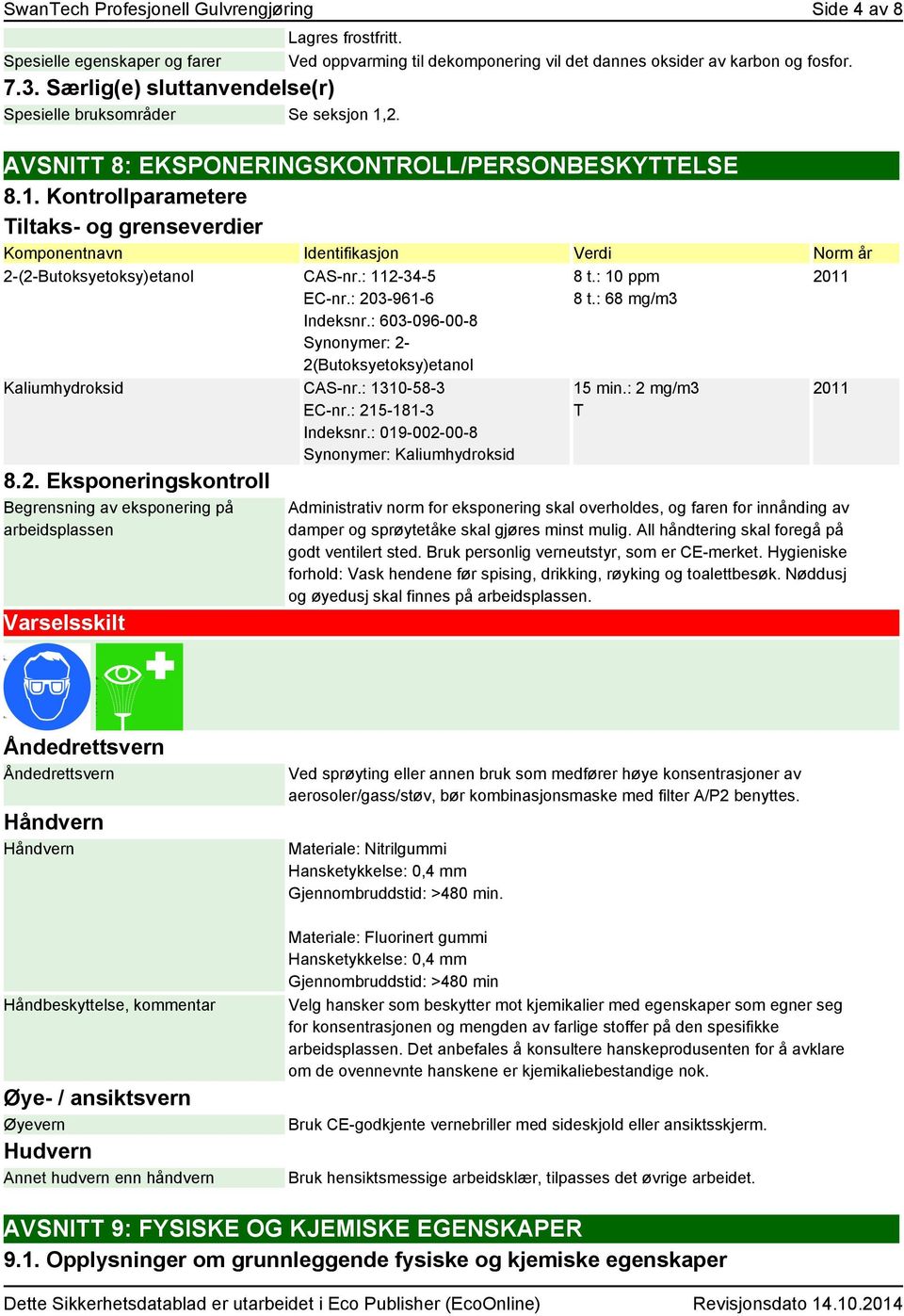 Kontrollparametere Tiltaks- og grenseverdier Komponentnavn Identifikasjon Verdi Norm år 2-(2-Butoksyetoksy)etanol CAS-nr.: 112-34-5 EC-nr.: 203-961-6 Indeksnr.