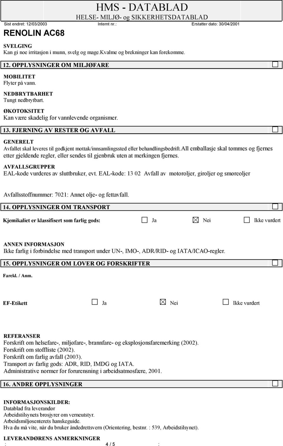 all emballasje skal tømmes og fjernes etter gjeldende regler, eller sendes til gjenbruk uten at merkingen fjernes. AVFALLSGRUPPER EAL-kode vurderes av sluttbruker, evt.