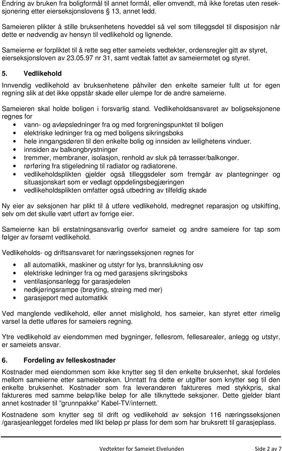 Sameierne er forpliktet til å rette seg etter sameiets vedtekter, ordensregler gitt av styret, eierseksjonsloven av 23.05.97 nr 31, samt vedtak fattet av sameiermøtet og styret. 5.