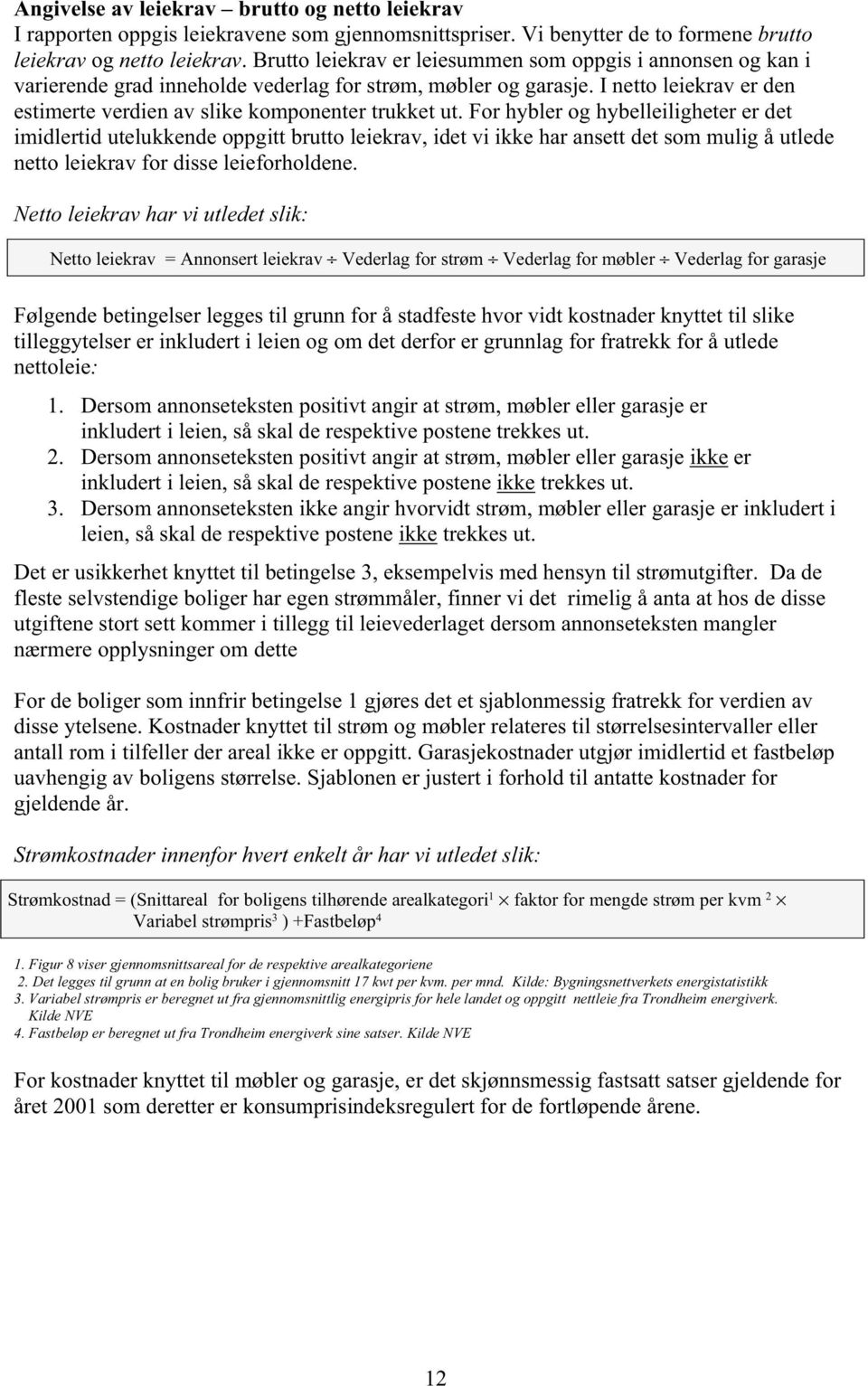 For hybler og hybelleiligheter er det imidlertid utelukkende oppgitt brutto leiekrav, idet vi ikke har ansett det som mulig å utlede netto leiekrav for disse leieforholdene.