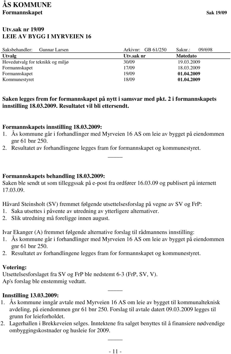 2 i formannskapets innstilling 18.03.2009. Resultatet vil bli ettersendt. Formannskapets innstilling 18.03.2009: 1.