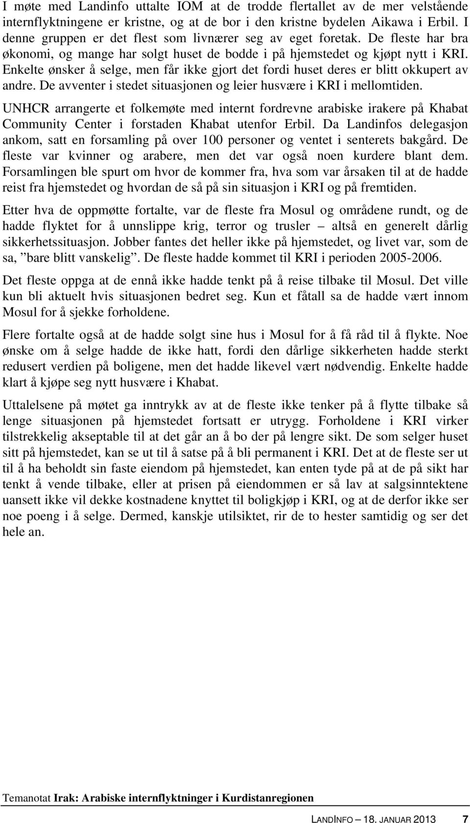 Enkelte ønsker å selge, men får ikke gjort det fordi huset deres er blitt okkupert av andre. De avventer i stedet situasjonen og leier husvære i KRI i mellomtiden.