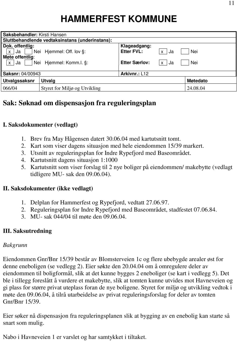 04 Sak: Søknad om dispensasjon fra reguleringsplan I. Saksdokumenter (vedlagt) 1. Brev fra May Hågensen datert 30.06.04 med kartutsnitt tomt. 2.