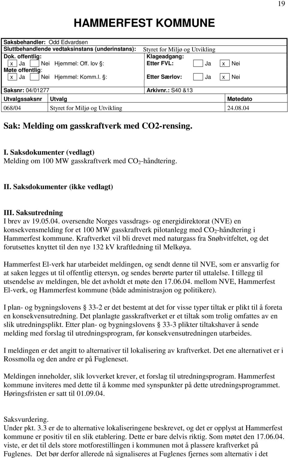 08.04 Sak: Melding om gasskraftverk med CO2-rensing. I. Saksdokumenter (vedlagt) Melding om 100 MW gasskraftverk med CO 2 -håndtering. II. Saksdokumenter (ikke vedlagt) III.