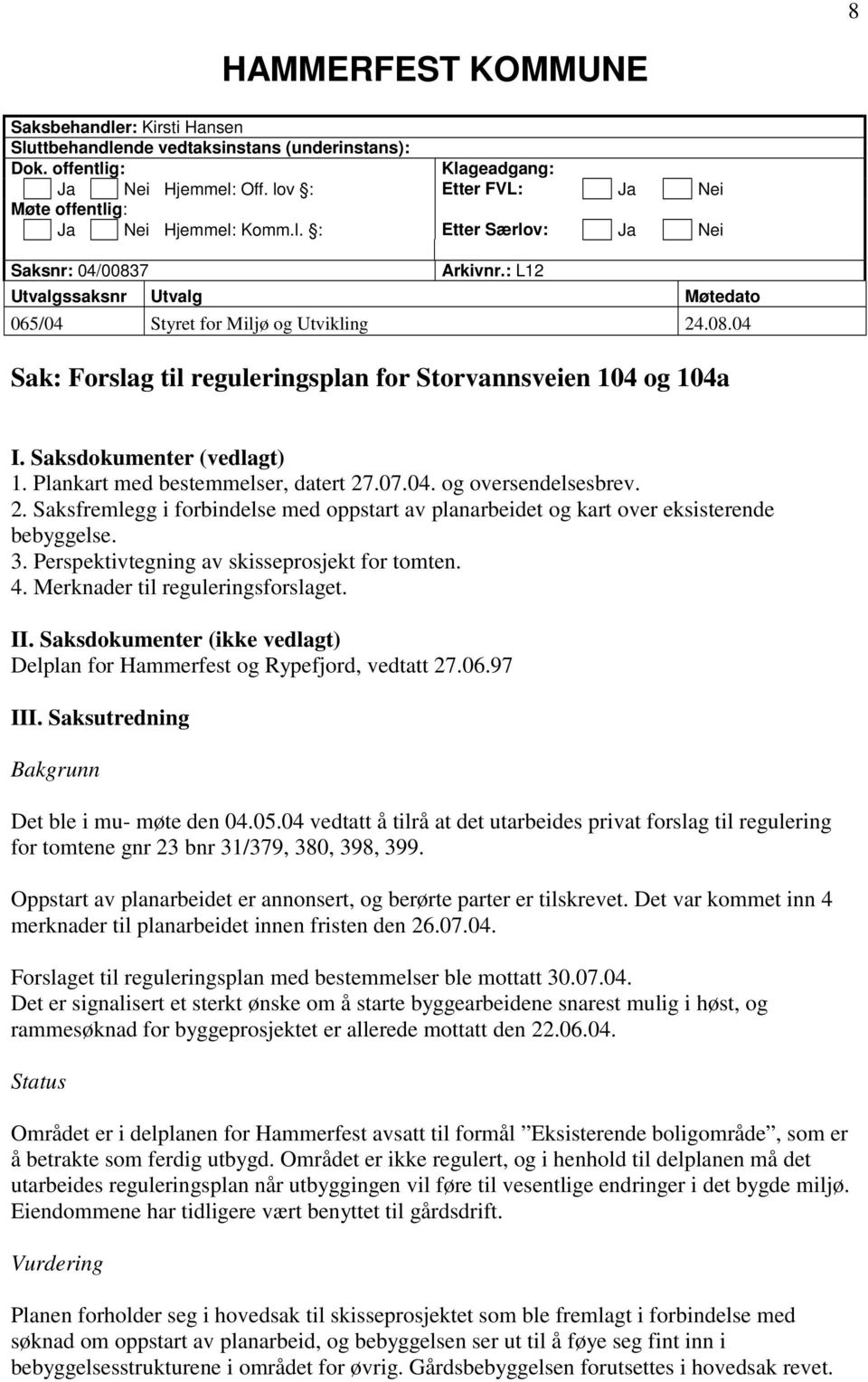 Saksdokumenter (vedlagt) 1. Plankart med bestemmelser, datert 27.07.04. og oversendelsesbrev. 2. Saksfremlegg i forbindelse med oppstart av planarbeidet og kart over eksisterende bebyggelse. 3.