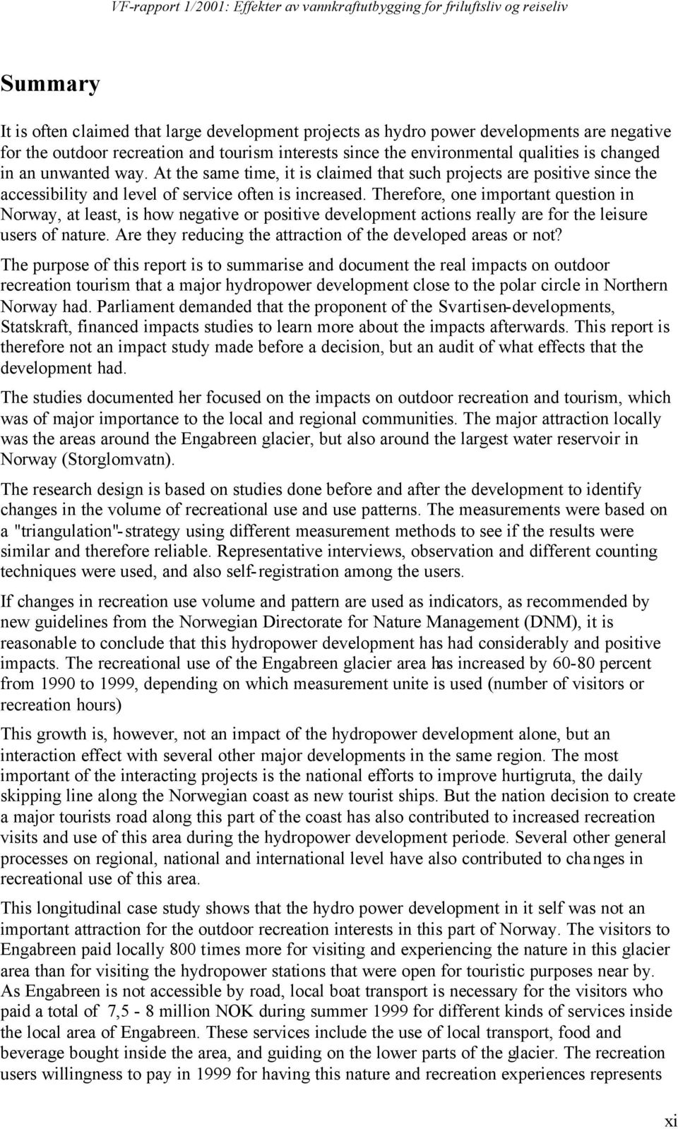 Therefore, one important question in Norway, at least, is how negative or positive development actions really are for the leisure users of nature.