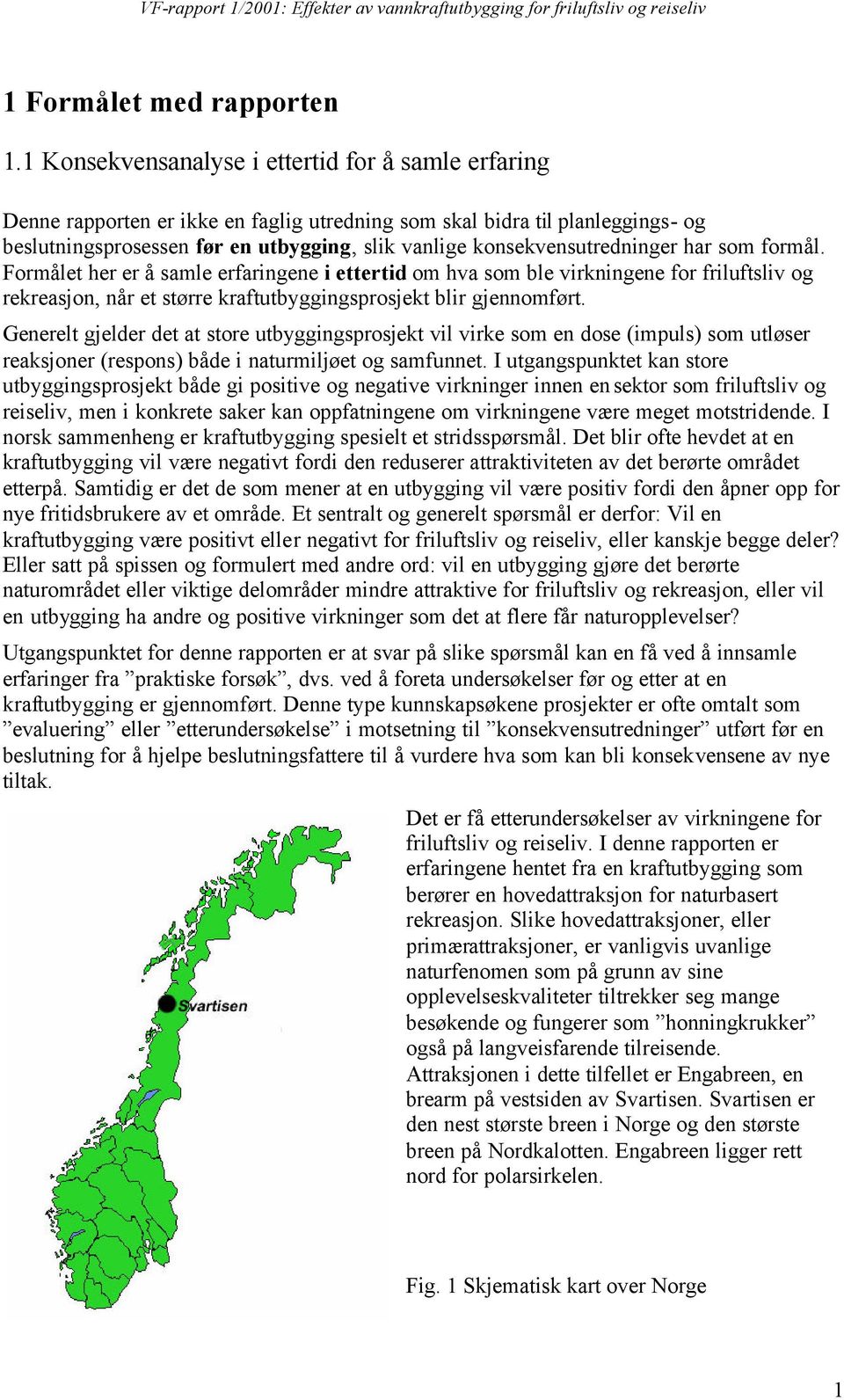 konsekvensutredninger har som formål. Formålet her er å samle erfaringene i ettertid om hva som ble virkningene for friluftsliv og rekreasjon, når et større kraftutbyggingsprosjekt blir gjennomført.