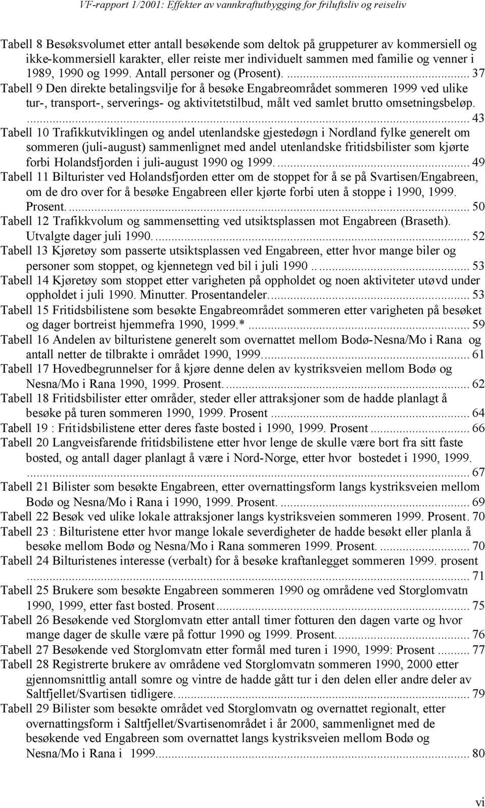 ... 37 Tabell 9 Den direkte betalingsvilje for å besøke Engabreområdet sommeren 1999 ved ulike tur-, transport-, serverings- og aktivitetstilbud, målt ved samlet brutto omsetningsbeløp.