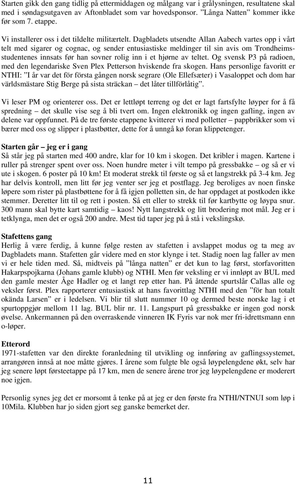 Dagbladets utsendte Allan Aabech vartes opp i vårt telt med sigarer og cognac, og sender entusiastiske meldinger til sin avis om Trondheimsstudentenes innsats før han sovner rolig inn i et hjørne av