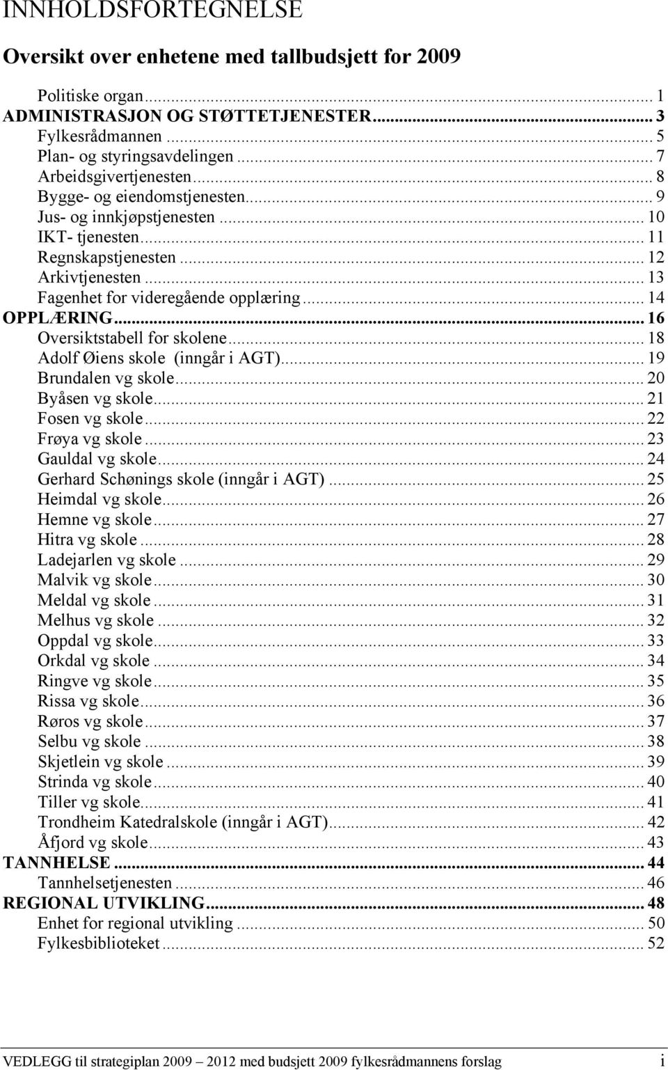 .. 14 OPPLÆRING... 16 Oversiktstabell for skolene... 18 Adolf Øiens skole (inngår i AGT)... 19 Brundalen vg skole... 20 Byåsen vg skole... 21 Fosen vg skole... 22 Frøya vg skole... 23 Gauldal vg skole.