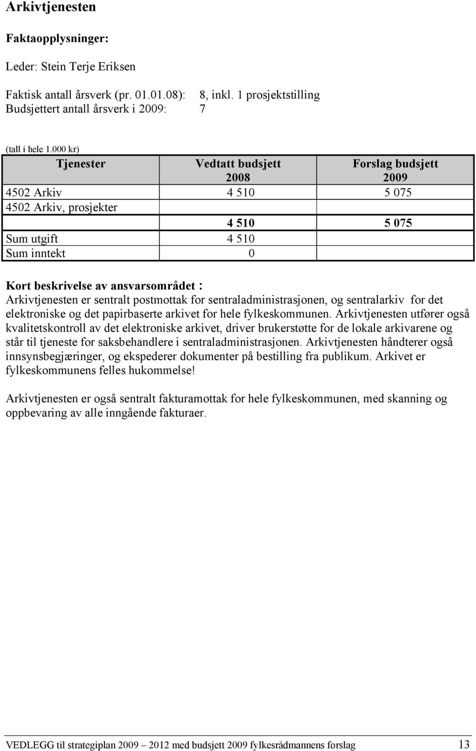 Arkivtjenesten er sentralt postmottak for sentraladministrasjonen, og sentralarkiv for det elektroniske og det papirbaserte arkivet for hele fylkeskommunen.