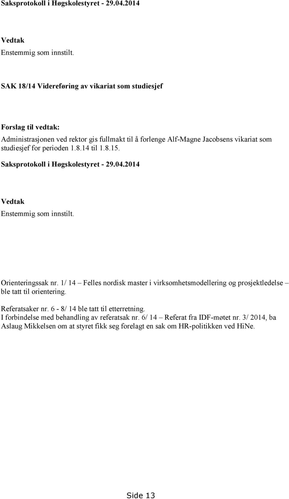 perioden 1.8.14 til 1.8.15.  Orienteringssak nr. 1/ 14 Felles nordisk master i virksomhetsmodellering og prosjektledelse ble tatt til orientering. Referatsaker nr.