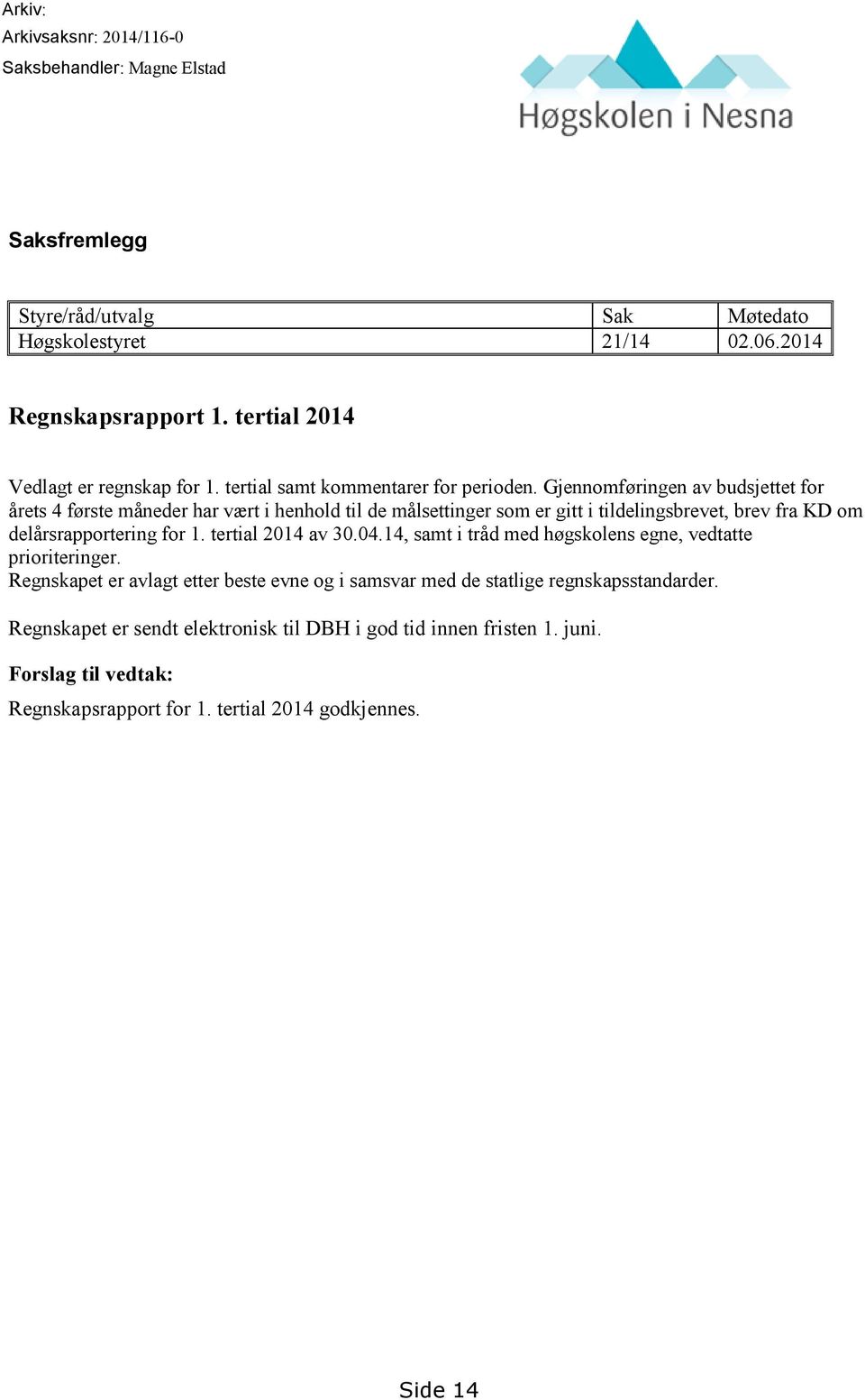 Gjennomføringen av budsjettet for årets 4 første måneder har vært i henhold til de målsettinger som er gitt i tildelingsbrevet, brev fra KD om delårsrapportering for 1.