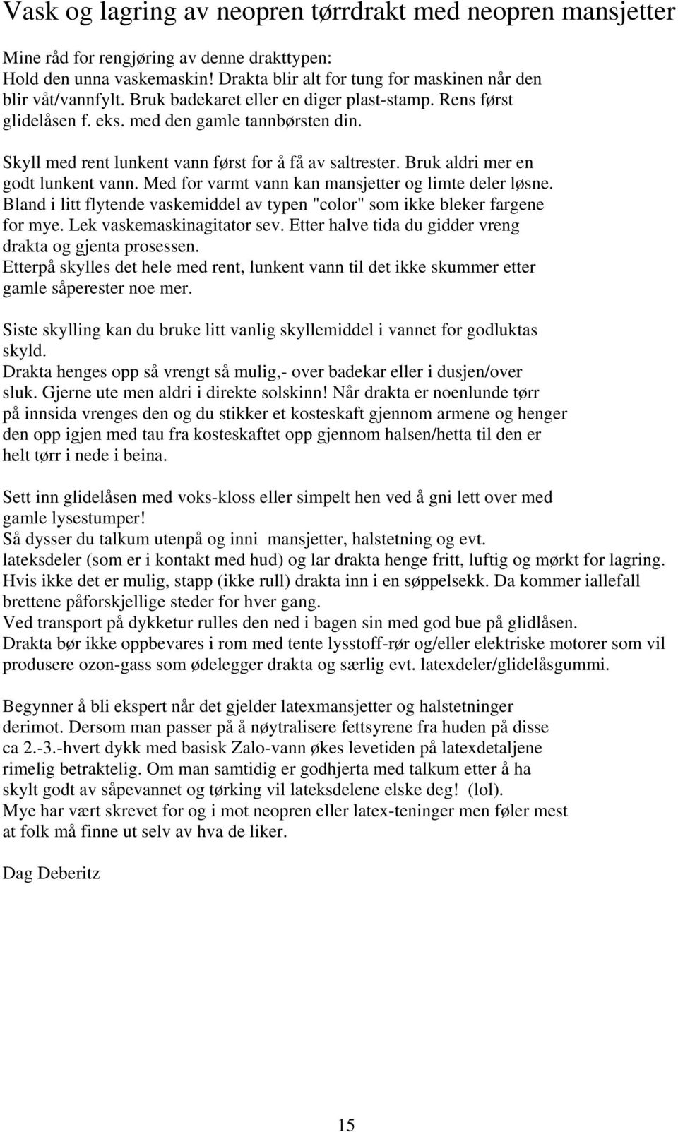 Med for varmt vann kan mansjetter og limte deler løsne. Bland i litt flytende vaskemiddel av typen "color" som ikke bleker fargene for mye. Lek vaskemaskinagitator sev.