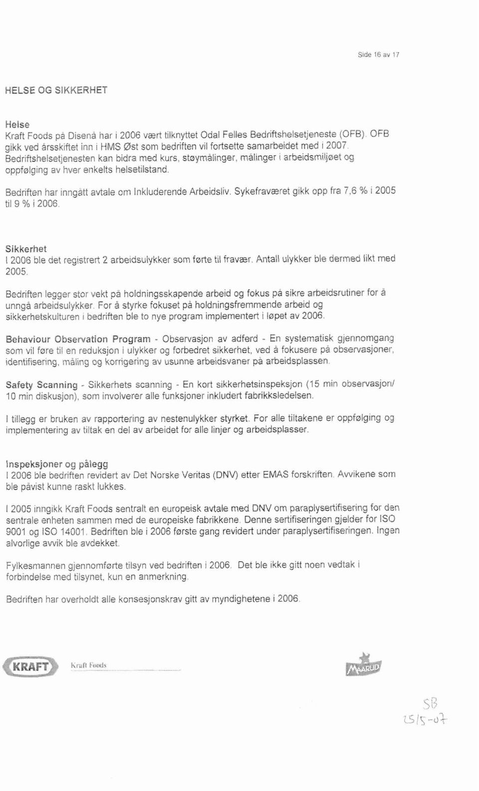 malinger i arbeidsmiljøet og oppfølging av hver enkelts helsetilstand. Bedriften har inngått avtale om Inkluderende Arbeidsliv. Sykefraværet gikk opp fra 7,6 % i 2005 til 9 % i 2006.