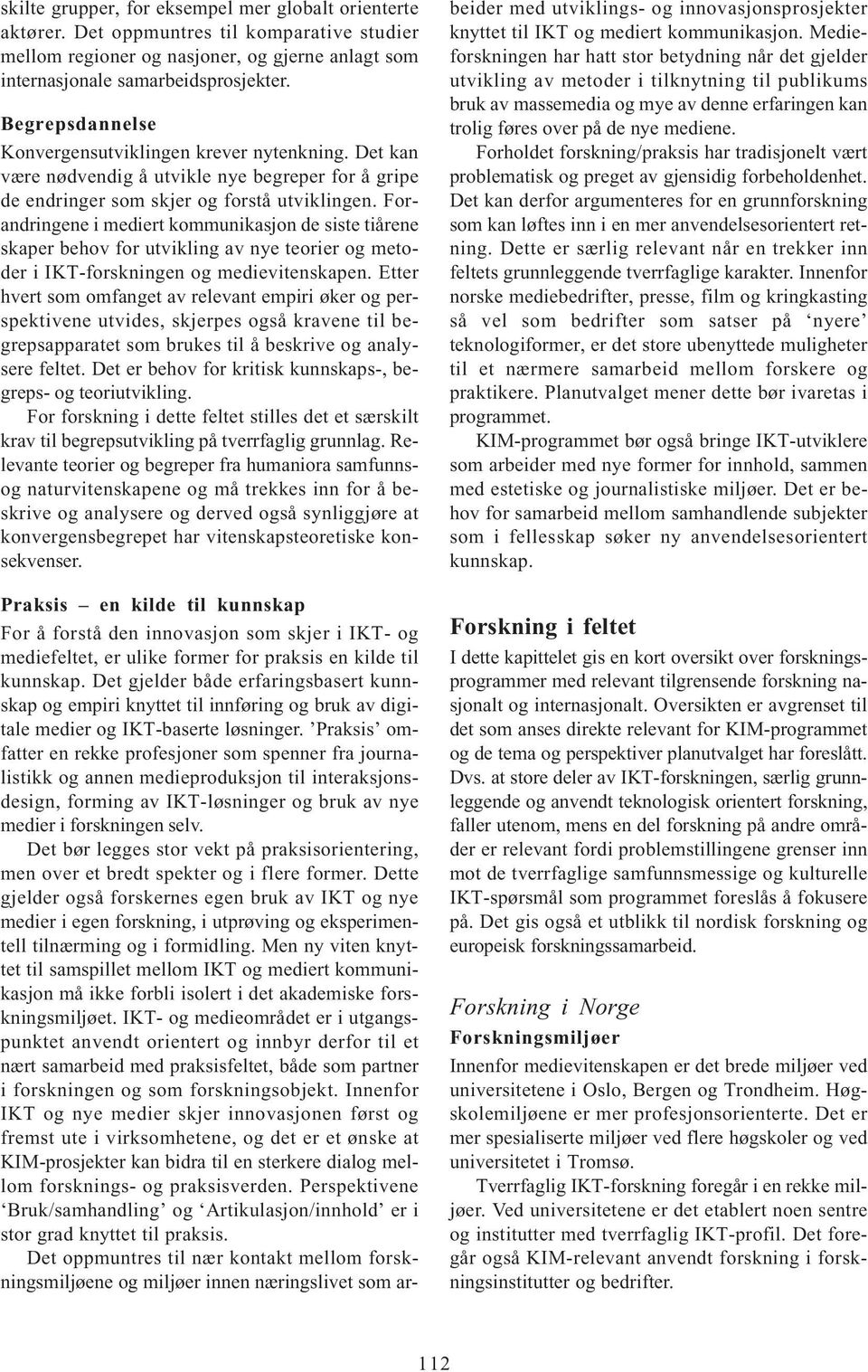 Forandringene i mediert kommunikasjon de siste tiårene skaper behov for utvikling av nye teorier og metoder i IKT-forskningen og medievitenskapen.