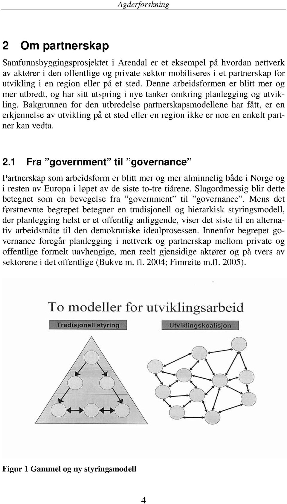 Bakgrunnen for den utbredelse partnerskapsmodellene har fått, er en erkjennelse av utvikling på et sted eller en region ikke er noe en enkelt partner kan vedta. 2.