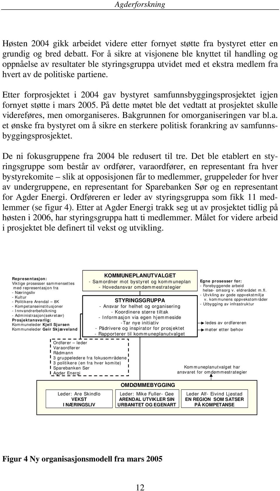 Etter forprosjektet i 2004 gav bystyret samfunnsbyggingsprosjektet igjen fornyet støtte i mars 2005. På dette møtet ble det vedtatt at prosjektet skulle videreføres, men omorganiseres.