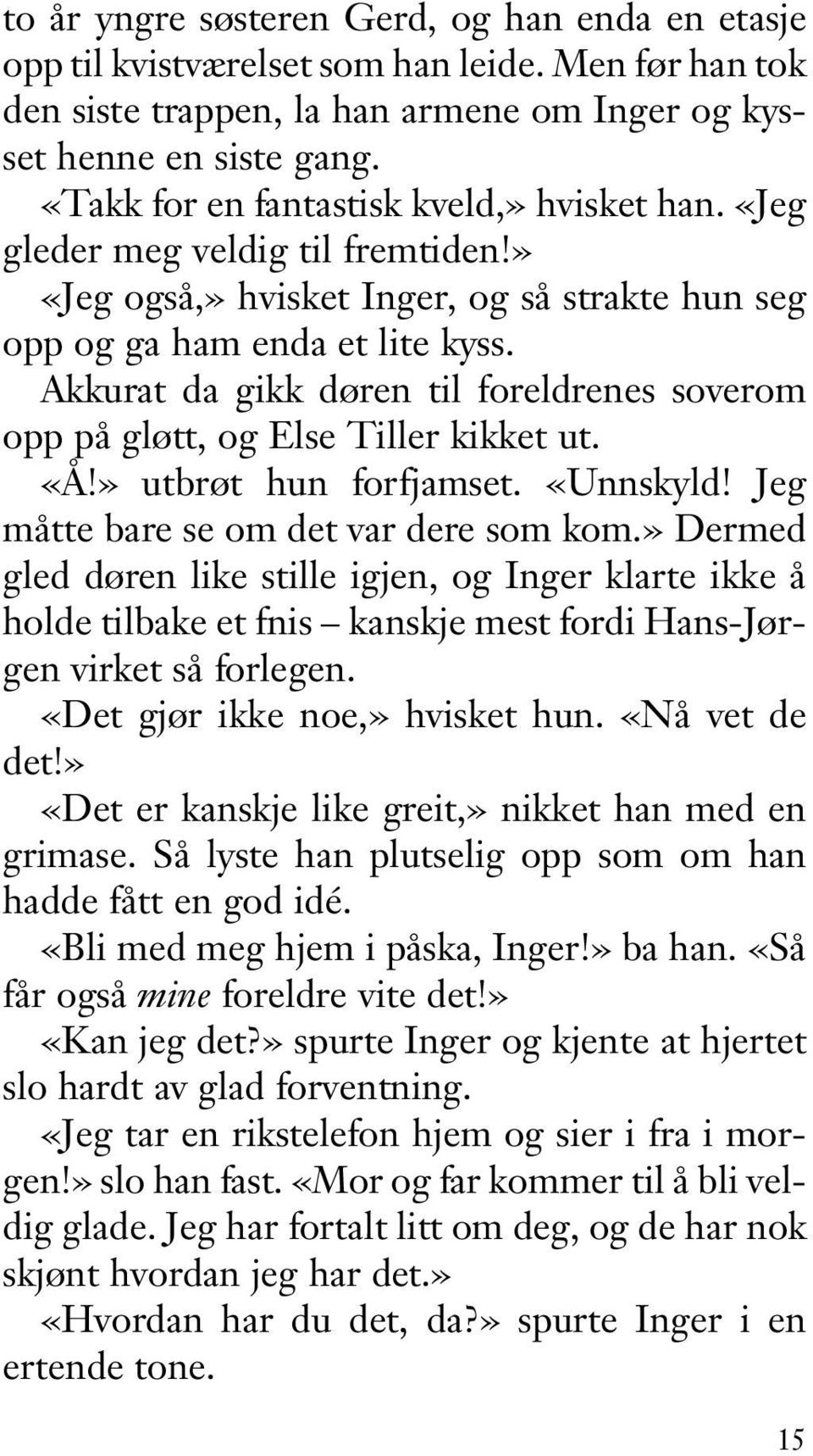 Akkurat da gikk døren til foreldrenes soverom opp på gløtt, og Else Tiller kikket ut. «Å!» utbrøt hun forfjamset. «Unnskyld! Jeg måtte bare se om det var dere som kom.