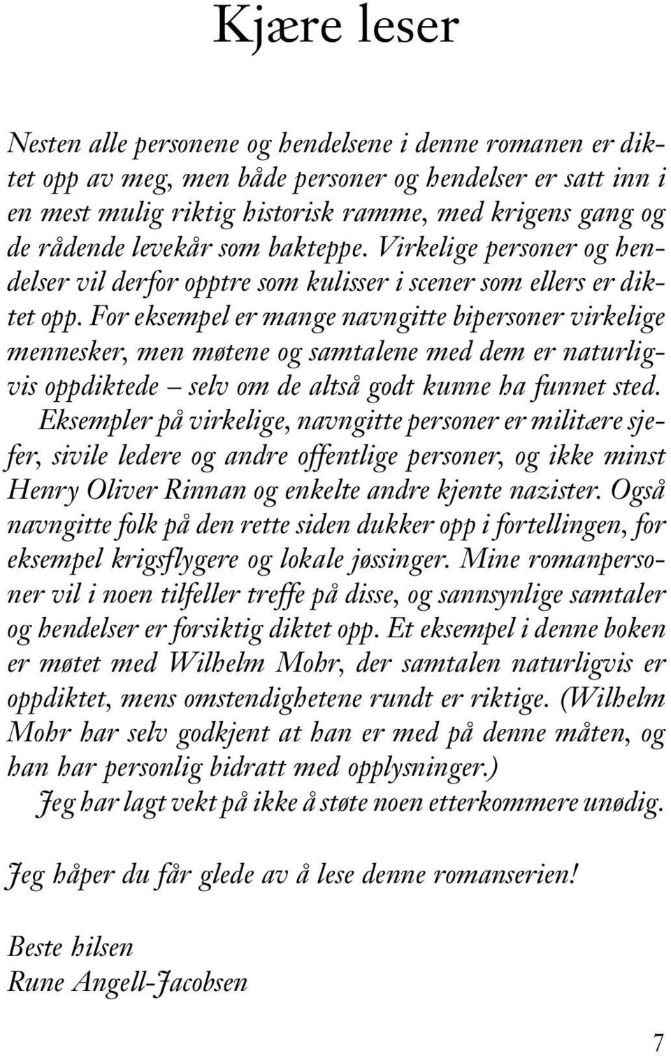 For eksempel er mange navngitte bipersoner virkelige mennesker, men møtene og samtalene med dem er naturligvis oppdiktede selv om de altså godt kunne ha funnet sted.