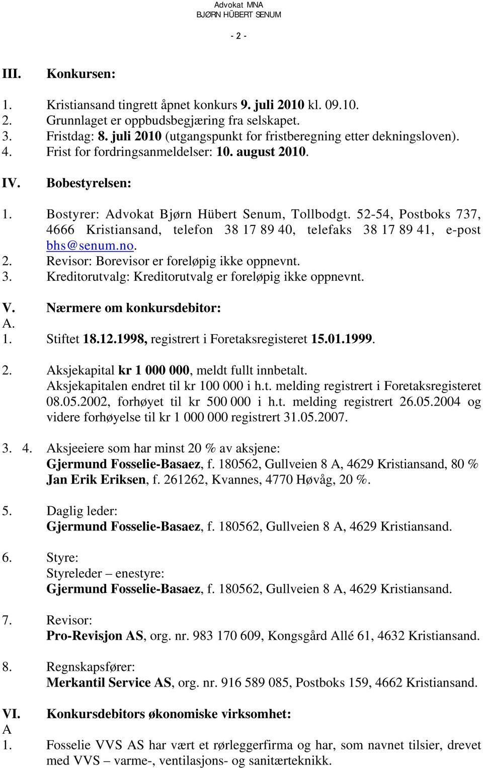 52-54, Postboks 737, 4666 Kristiansand, telefon 38 17 89 40, telefaks 38 17 89 41, e-post bhs@senum.no. 2. Revisor: Borevisor er foreløpig ikke oppnevnt. 3. Kreditorutvalg: Kreditorutvalg er foreløpig ikke oppnevnt.