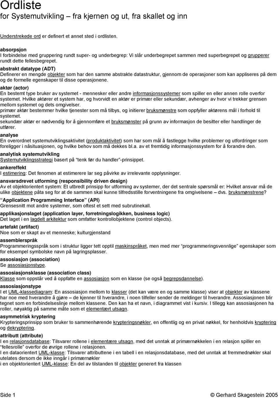 abstrakt datatype (ADT) Definerer en mengde objekter som har den samme abstrakte datastruktur, gjennom de operasjoner som kan appliseres på dem og de formelle egenskaper til disse operasjonene.