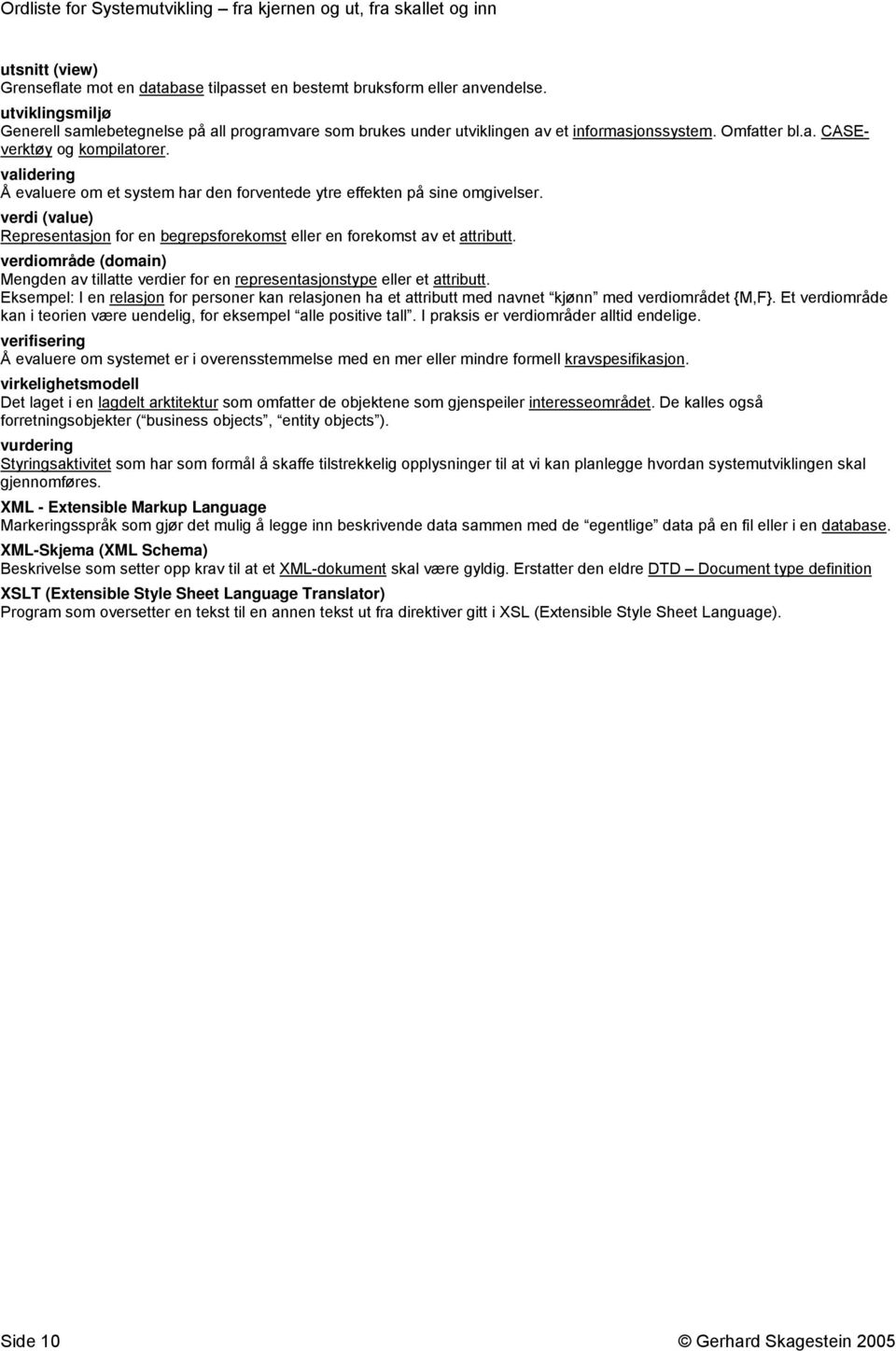 validering Å evaluere om et system har den forventede ytre effekten på sine omgivelser. verdi (value) Representasjon for en begrepsforekomst eller en forekomst av et attributt.