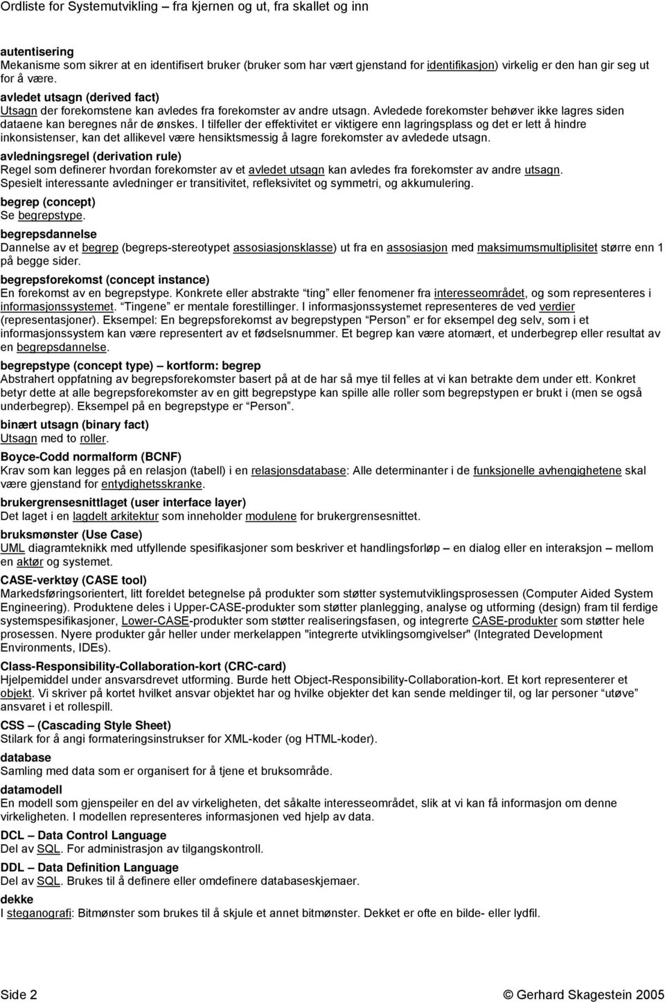 I tilfeller der effektivitet er viktigere enn lagringsplass og det er lett å hindre inkonsistenser, kan det allikevel være hensiktsmessig å lagre forekomster av avledede utsagn.