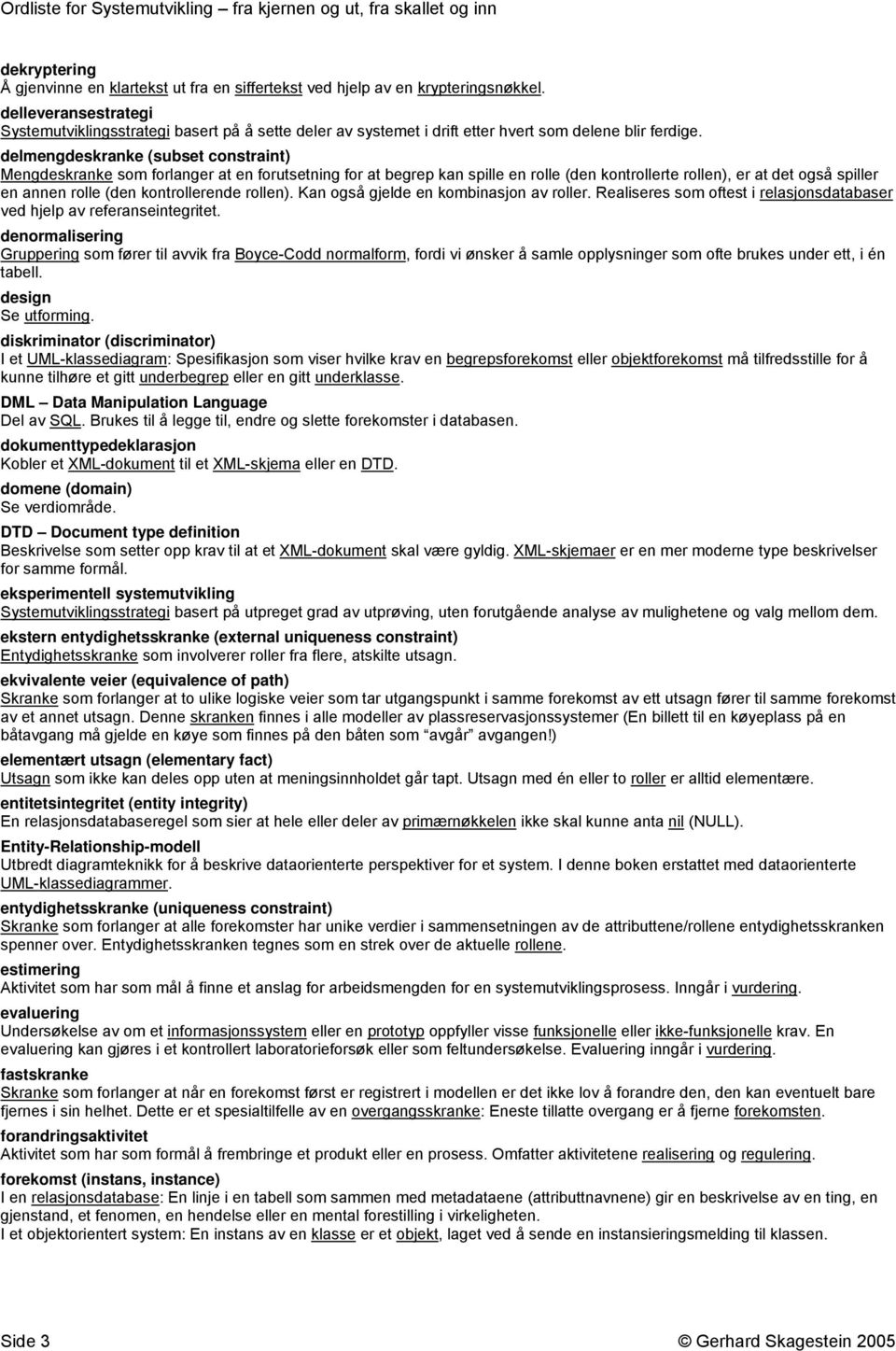 delmengdeskranke (subset constraint) Mengdeskranke som forlanger at en forutsetning for at begrep kan spille en rolle (den kontrollerte rollen), er at det også spiller en annen rolle (den