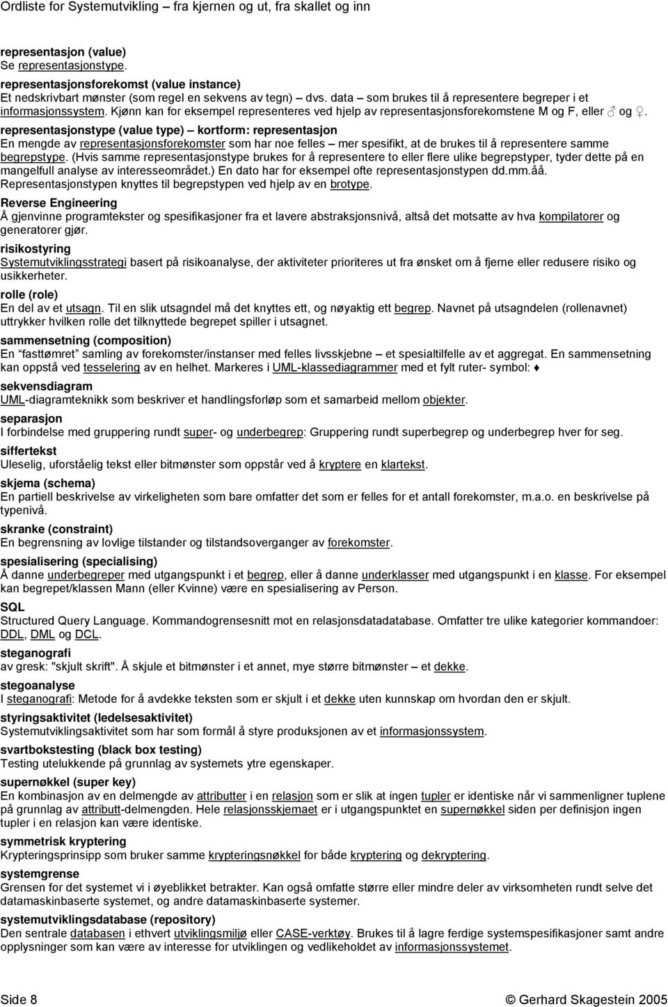 representasjonstype (value type) kortform: representasjon En mengde av representasjonsforekomster som har noe felles mer spesifikt, at de brukes til å representere samme begrepstype.