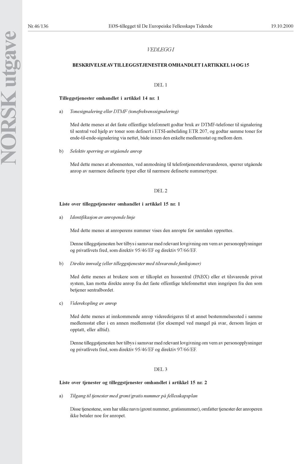 1 DEL 1 a) Tonesignalering eller DTMF (tonefrekvenssignalering) Med dette menes at det faste offentlige telefonnett godtar bruk av DTMF-telefoner til signalering til sentral ved hjelp av toner som