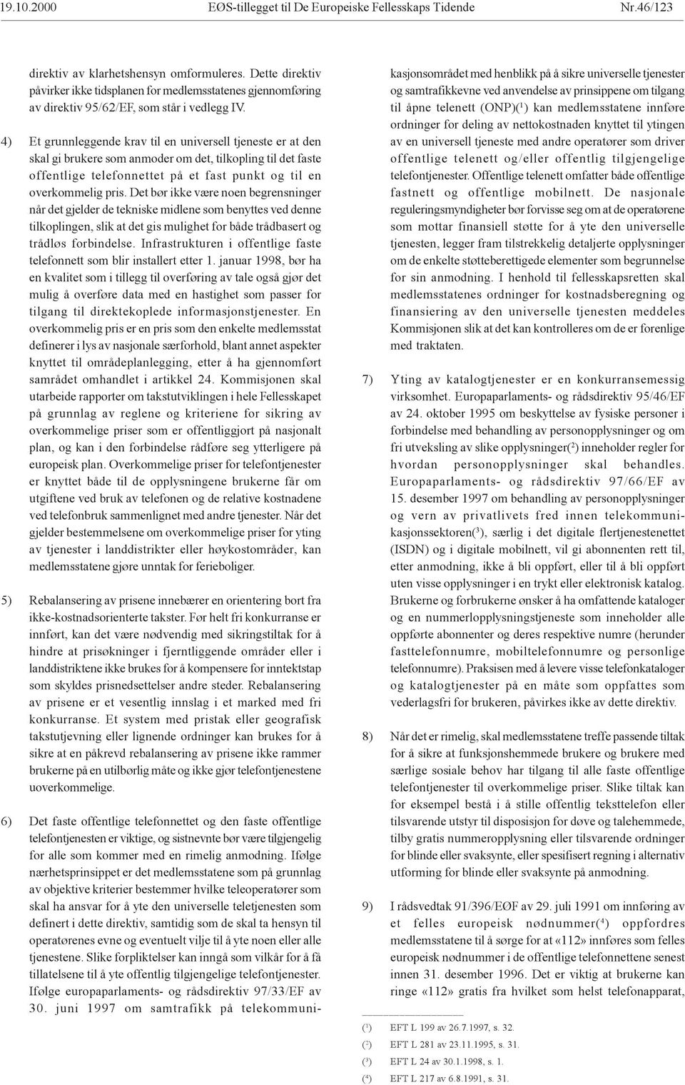 4) Et grunnleggende krav til en universell tjeneste er at den skal gi brukere som anmoder om det, tilkopling til det faste offentlige telefonnettet på et fast punkt og til en overkommelig pris.