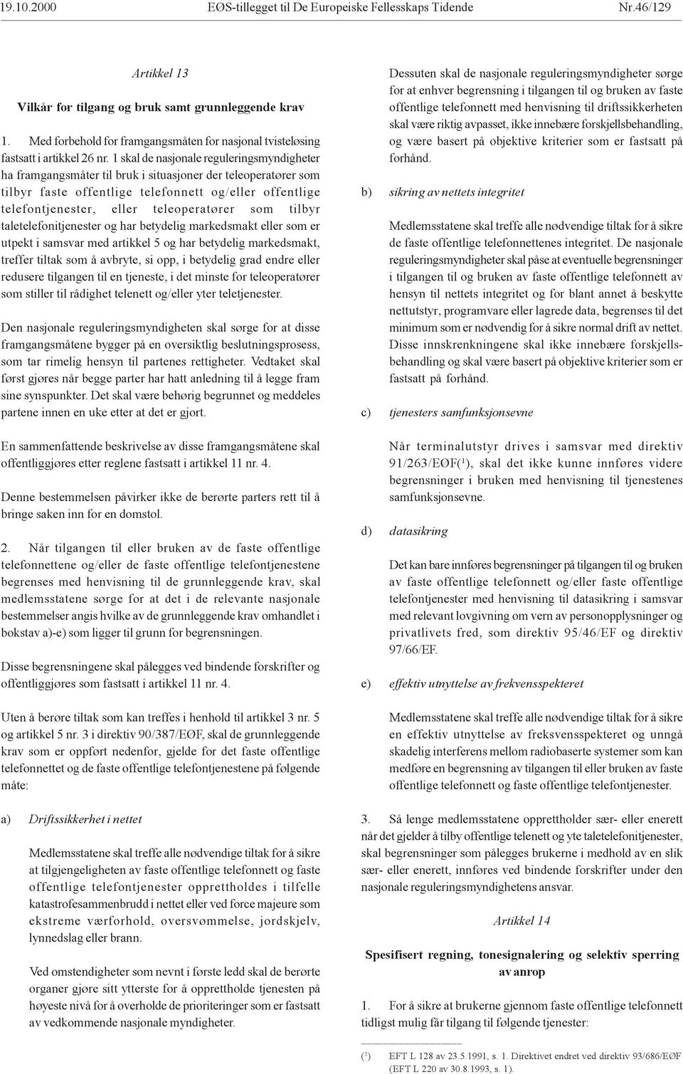 1 skal de nasjonale reguleringsmyndigheter ha framgangsmåter til bruk i situasjoner der teleoperatører som tilbyr faste offentlige telefonnett og/eller offentlige telefontjenester, eller