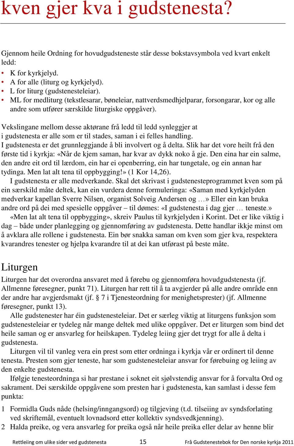 Vekslingane mellom desse aktørane frå ledd til ledd synleggjer at i gudstenesta er alle som er til stades, saman i ei felles handling. I gudstenesta er det grunnleggjande å bli involvert og å delta.