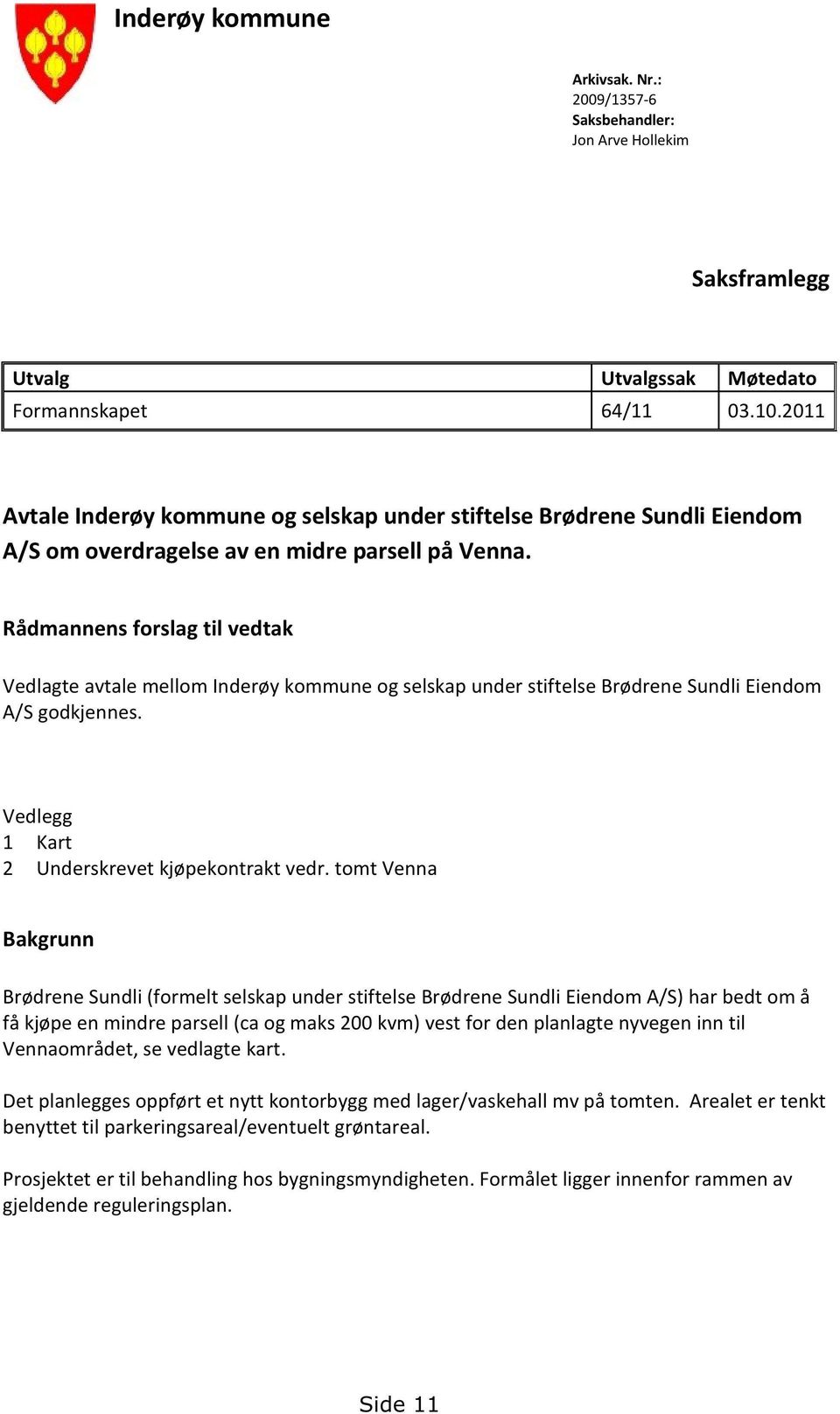 Rådmannensforslagtil vedtak VedlagteavtalemellomInderøykommuneog selskapunderstiftelsebrødrenesundlieiendom A/Sgodkjennes. Vedlegg 1 Kart 2 Underskrevetkjøpekontraktvedr.