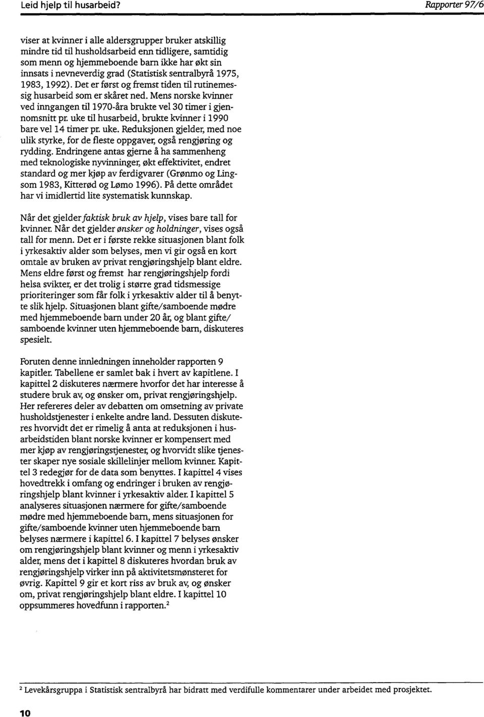 Mens norske kvinner ved inngangen til 1970-åra brukte vel 30 timer i gjennomsnitt pr. uke til husarbeid, brukte kvinner i 1990 bare vel 14 timer pr. uke. Reduksjonen gjelder, med noe ulik styrke, for de fleste oppgaver, også rengjøring og rydding.