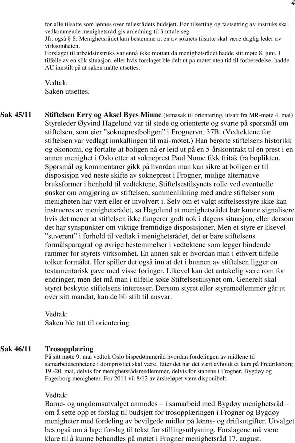 I tilfelle av en slik situasjon, eller hvis forslaget ble delt ut på møtet uten tid til forberedelse, hadde AU innstilt på at saken måtte utsettes. Saken utsettes.