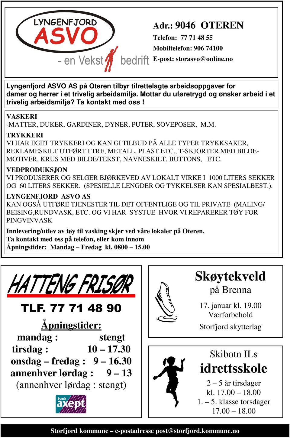 Ta kontakt med oss! VASKERI -MATTER, DUKER, GARDINER, DYNER, PUTER, SOVEPOSER, M.M. TRYKKERI VI HAR EGET TRYKKERI OG KAN GI TILBUD PÅ ALLE TYPER TRYKKSAKER, REKLAMESKILT UTFØRT I TRE, METALL, PLAST ETC.