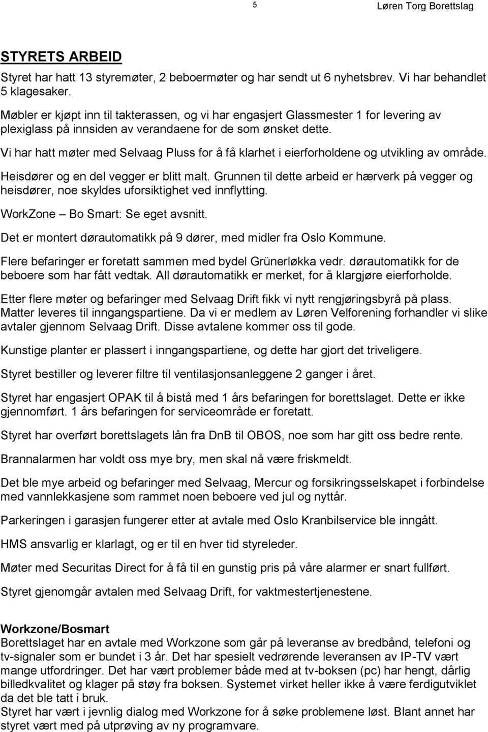 Vi har hatt møter med Selvaag Pluss for å få klarhet i eierforholdene og utvikling av område. Heisdører og en del vegger er blitt malt.