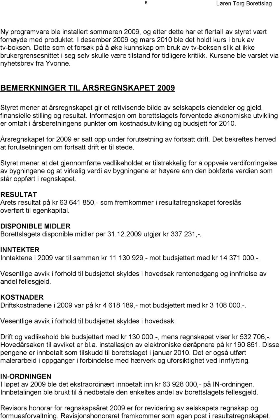 BEMERKNINGER TIL ÅRSREGNSKAPET 2009 Styret mener at årsregnskapet gir et rettvisende bilde av selskapets eiendeler og gjeld, finansielle stilling og resultat.