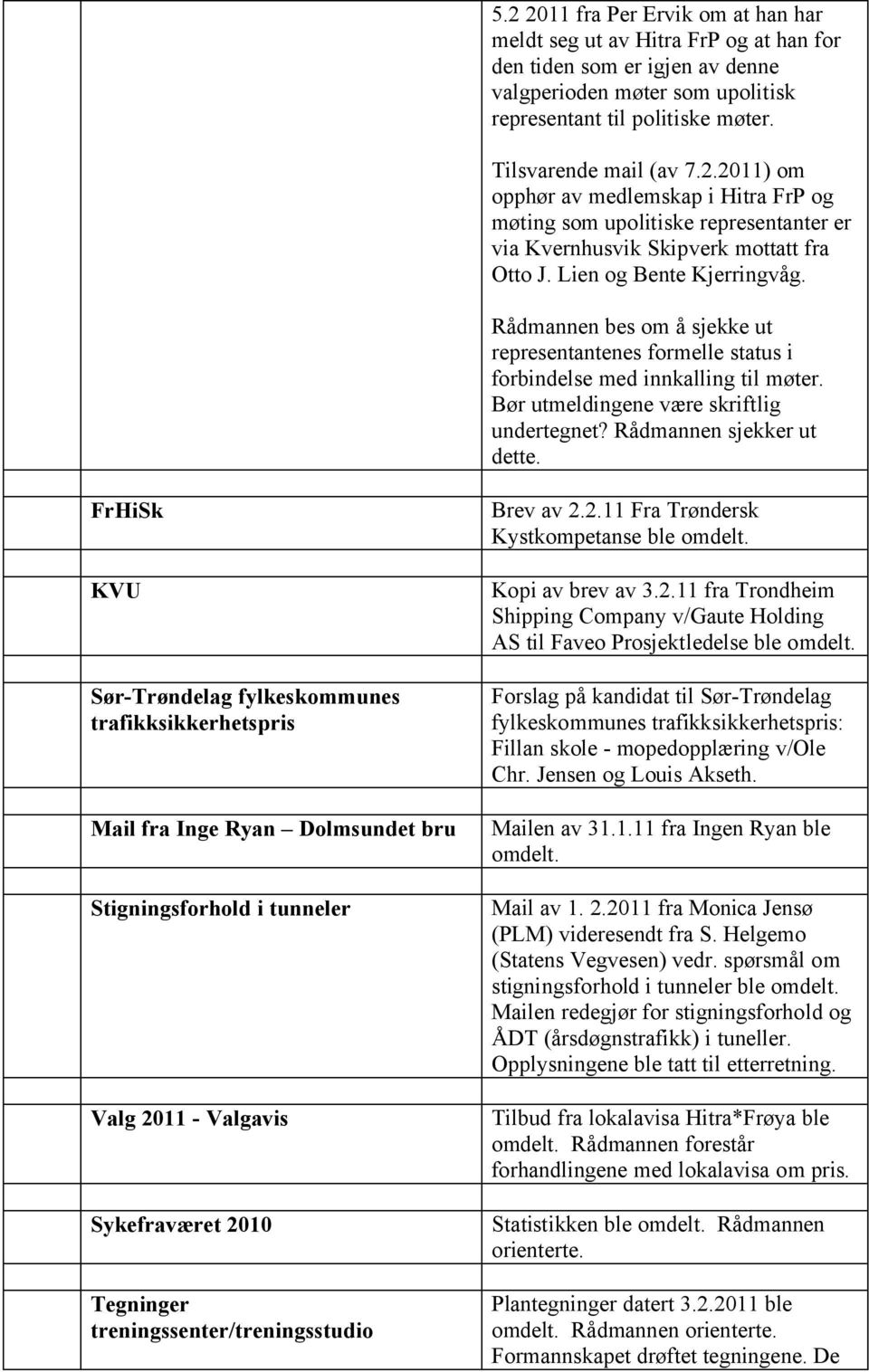 Rådmannen bes om å sjekke ut representantenes formelle status i forbindelse med innkalling til møter. Bør utmeldingene være skriftlig undertegnet? Rådmannen sjekker ut dette.