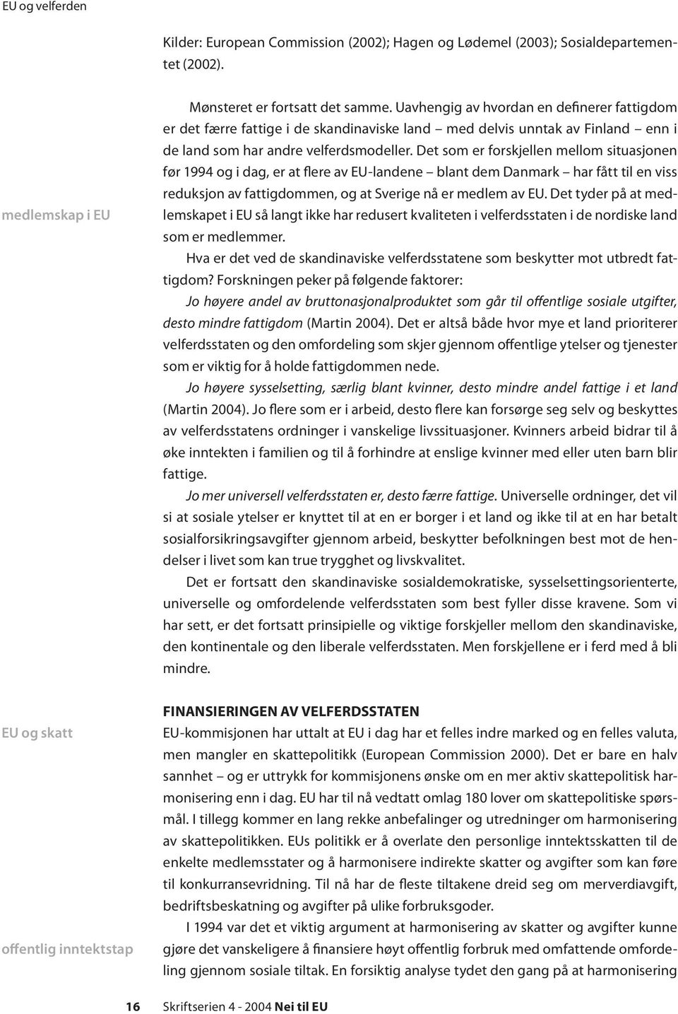 Det som er forskjellen mellom situasjonen før 1994 og i dag, er at flere av EU-landene blant dem Danmark har fått til en viss reduksjon av fattigdommen, og at Sverige nå er medlem av EU.