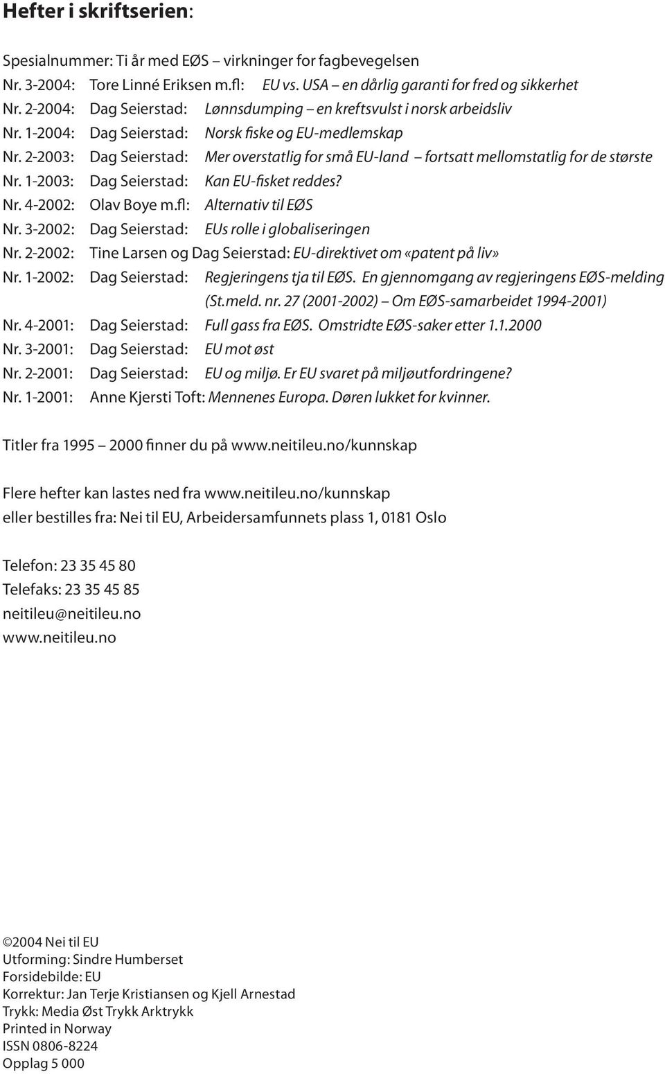 2-2003: Dag Seierstad: Mer overstatlig for små EU-land fortsatt mellomstatlig for de største Nr. 1-2003: Dag Seierstad: Kan EU-fisket reddes? Nr. 4-2002: Olav Boye m.fl: Alternativ til EØS Nr.