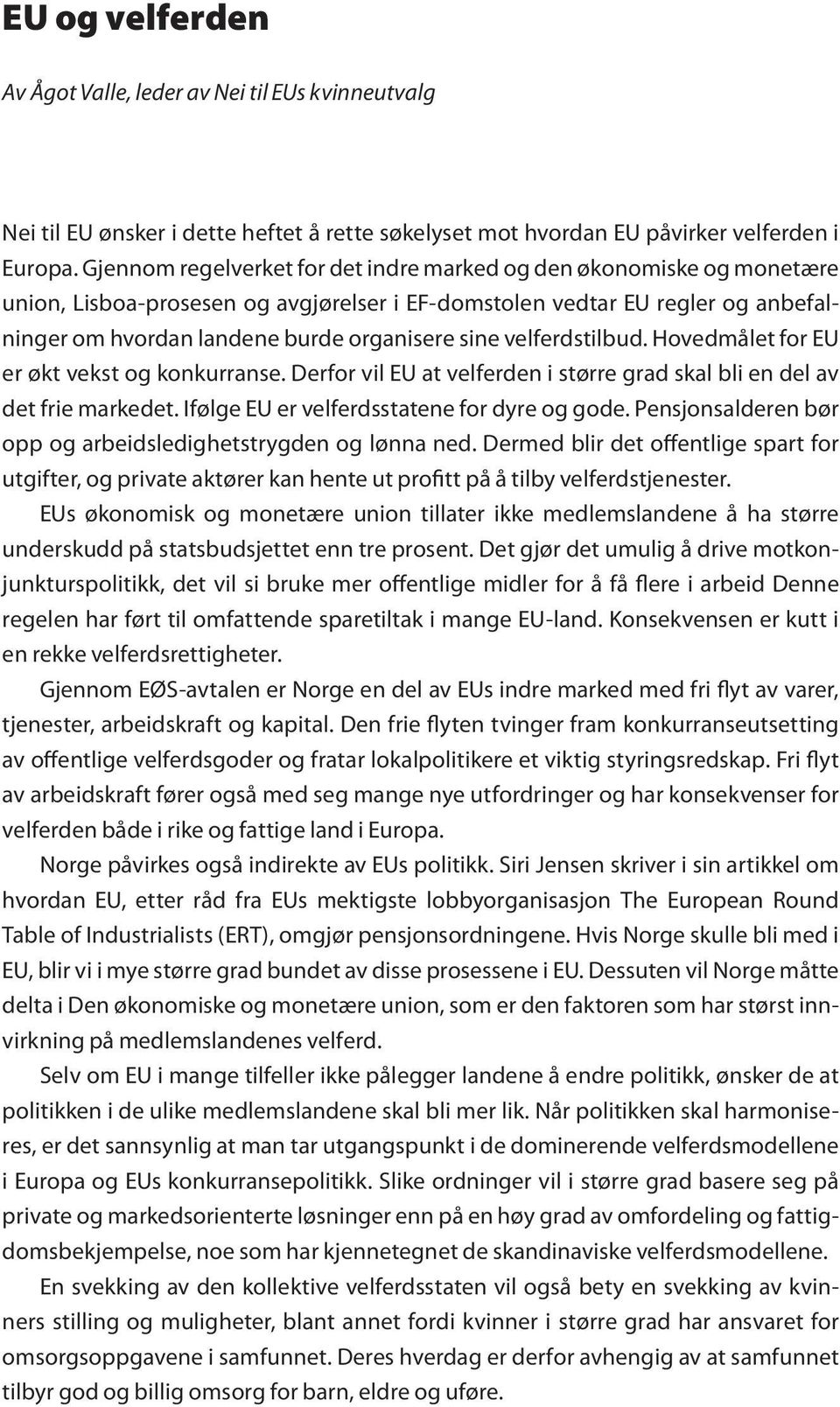 velferdstilbud. Hovedmålet for EU er økt vekst og konkurranse. Derfor vil EU at velferden i større grad skal bli en del av det frie markedet. Ifølge EU er velferdsstatene for dyre og gode.