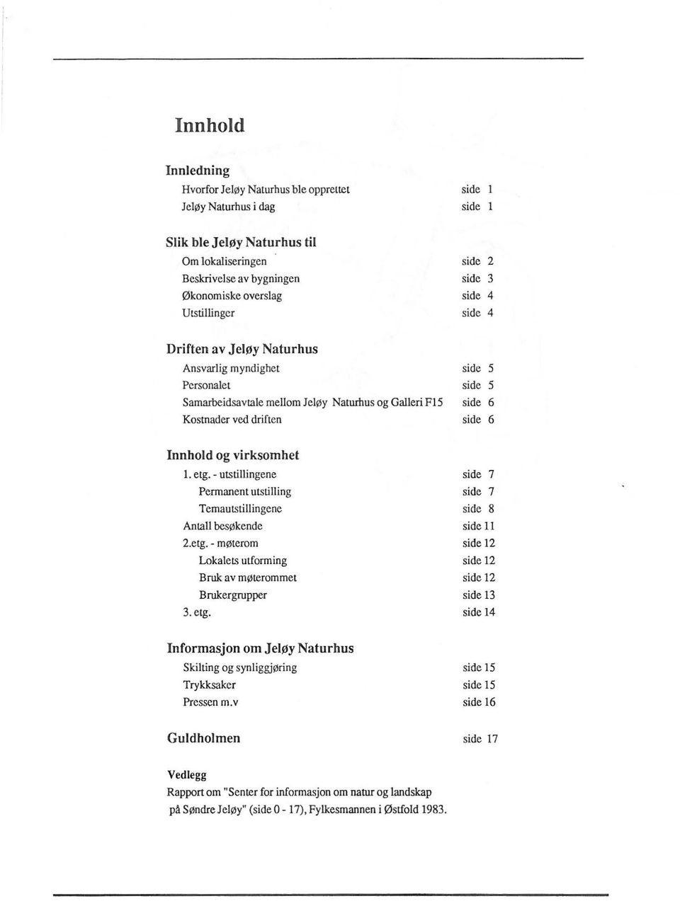 virksomhet l. etg. - utstillingene Permanent utstilling Temautstillingene Antall besøkende 2.etg. - møterom Lokalets utforming 3. etg. Bruk av møterommet Brukergrupper side 7 side 7 side 8 side 11 side 12 side 12 side 12 side 13 side 14 Informasjon om Jeløy Natur hus Skilting og synliggjøring Trykksaker Pressen m.