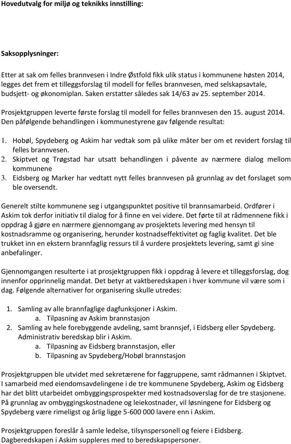 Prosjektgruppen leverte første forslag til modell for felles brannvesen den 15. august 2014. Den påfølgende behandlingen i kommunestyrene gav følgende resultat: 1.