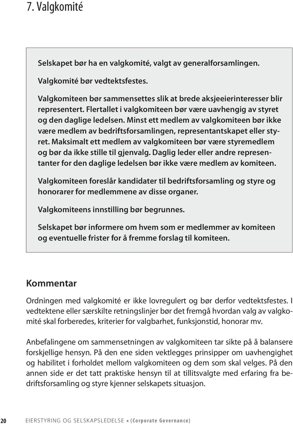 Maksimalt ett medlem av valgkomiteen bør være styremedlem og bør da ikke stille til gjenvalg. Daglig leder eller andre representanter for den daglige ledelsen bør ikke være medlem av komiteen.