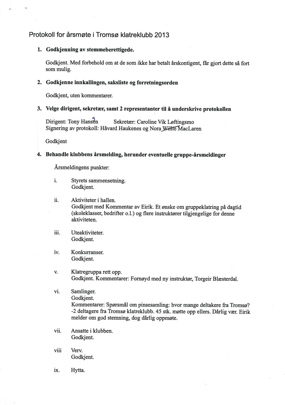 Godkjent 4. Behandle klubbens årsmelding, herunder eventuelle gruppe-årsmeldinger Årsmeldingens punkter: i. Styrets sammensetning. ii. iii. iv. Aktiviteter i hallen. Godkjent med Kommentar av Eirik.